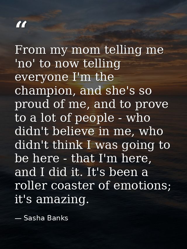 From my mom telling me 'no' to now telling everyone I'm the champion, and she's so proud of me, and to prove to a lot of — Sasha Banks