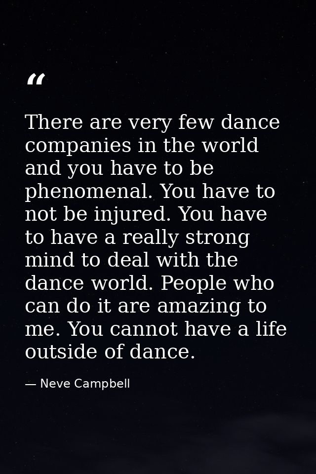 There are very few dance companies in the world and you have to be phenomenal. You have to not be injured. You have to h — Neve Campbell