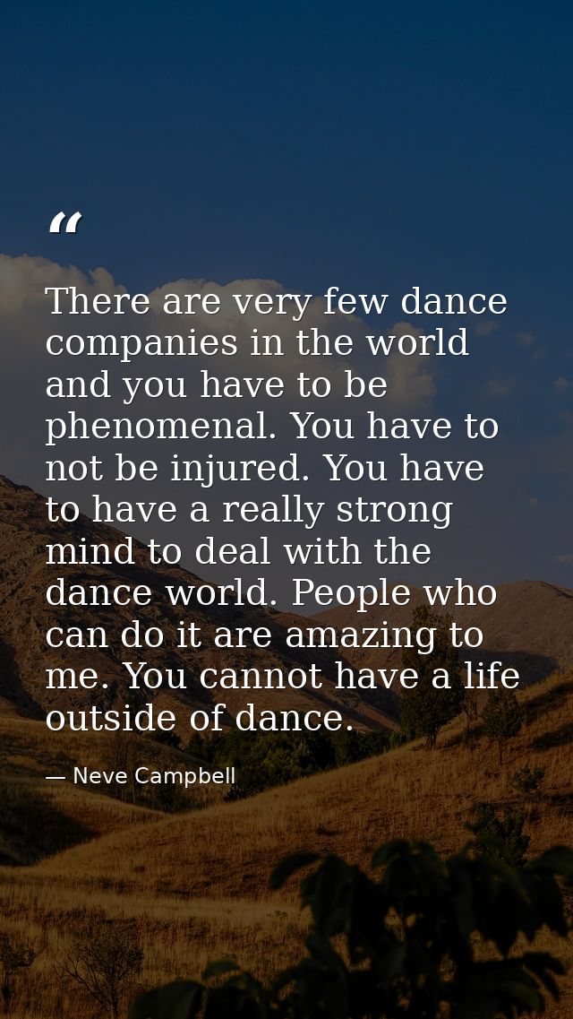 There are very few dance companies in the world and you have to be phenomenal. You have to not be injured. You have to h — Neve Campbell