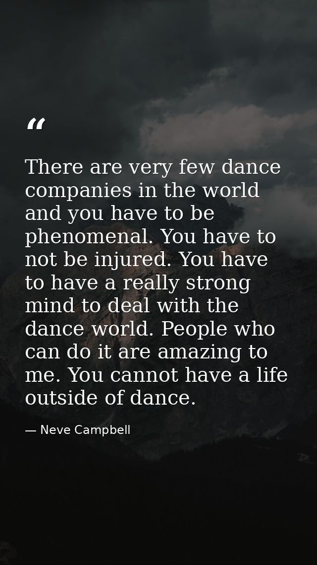 There are very few dance companies in the world and you have to be phenomenal. You have to not be injured. You have to h — Neve Campbell