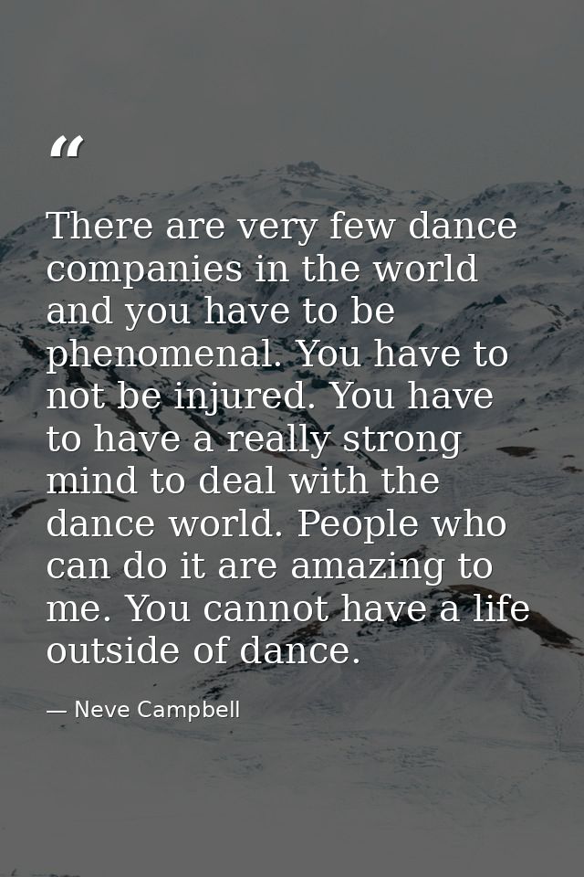 There are very few dance companies in the world and you have to be phenomenal. You have to not be injured. You have to h — Neve Campbell