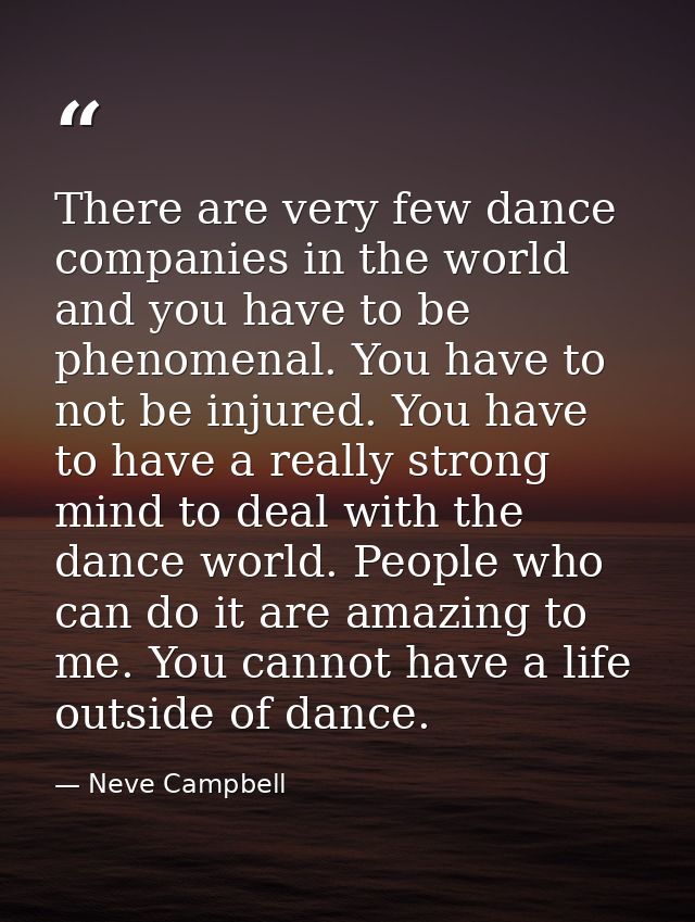 There are very few dance companies in the world and you have to be phenomenal. You have to not be injured. You have to h — Neve Campbell