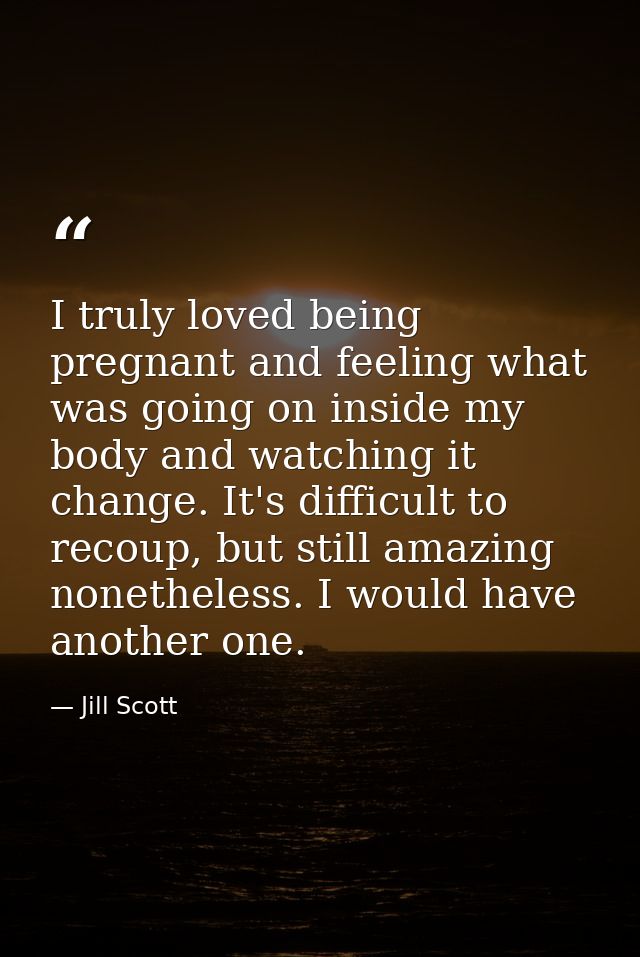 I truly loved being pregnant and feeling what was going on inside my body and watching it change. It's difficult to reco — Jill Scott