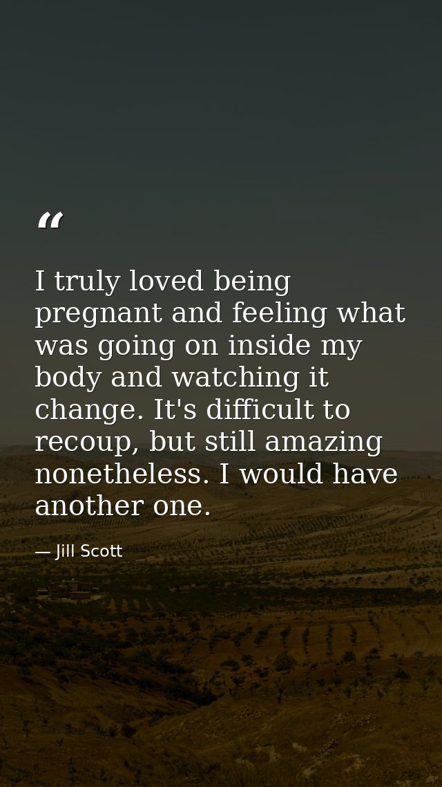 I truly loved being pregnant and feeling what was going on inside my body and watching it change. It's difficult to reco — Jill Scott