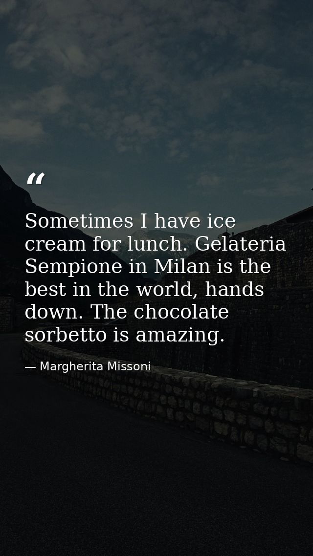 Sometimes I have ice cream for lunch. Gelateria Sempione in Milan is the best in the world, hands down. The chocolate so — Margherita Missoni