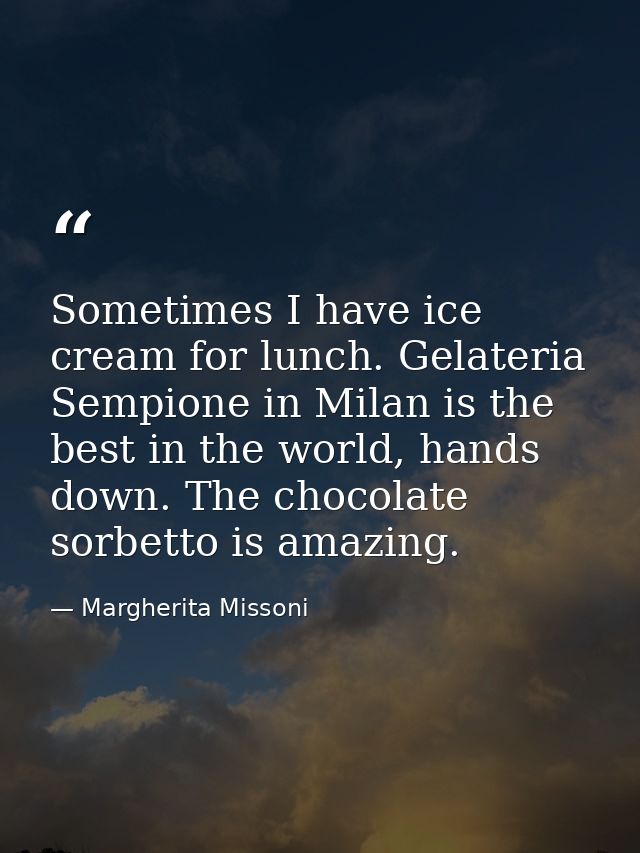 Sometimes I have ice cream for lunch. Gelateria Sempione in Milan is the best in the world, hands down. The chocolate so — Margherita Missoni