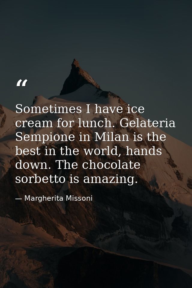 Sometimes I have ice cream for lunch. Gelateria Sempione in Milan is the best in the world, hands down. The chocolate so — Margherita Missoni