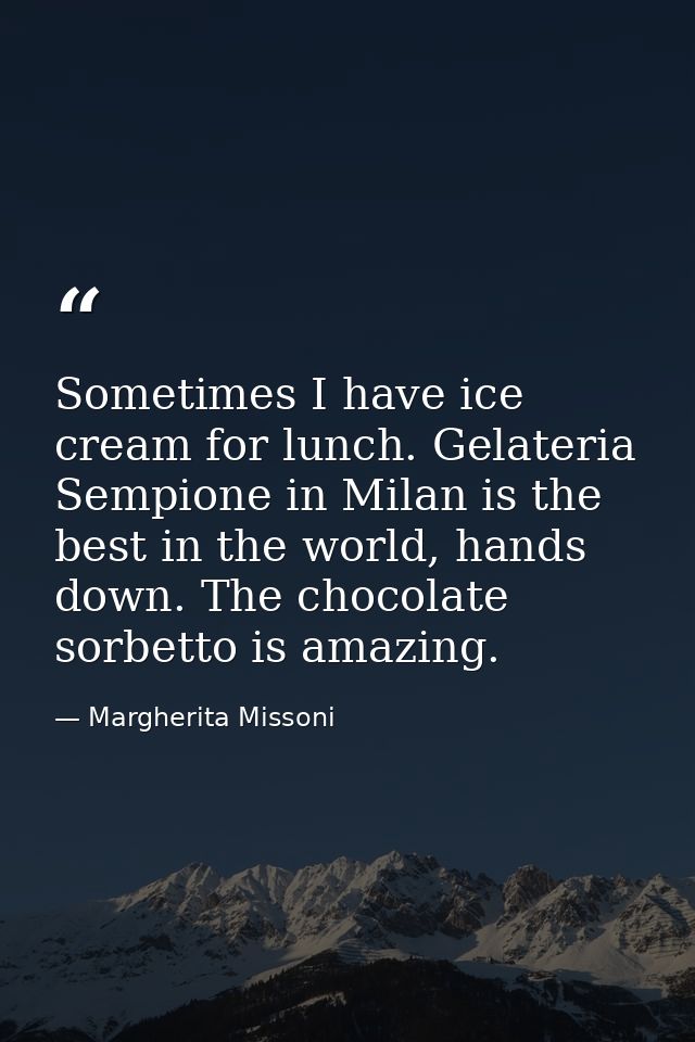Sometimes I have ice cream for lunch. Gelateria Sempione in Milan is the best in the world, hands down. The chocolate so — Margherita Missoni