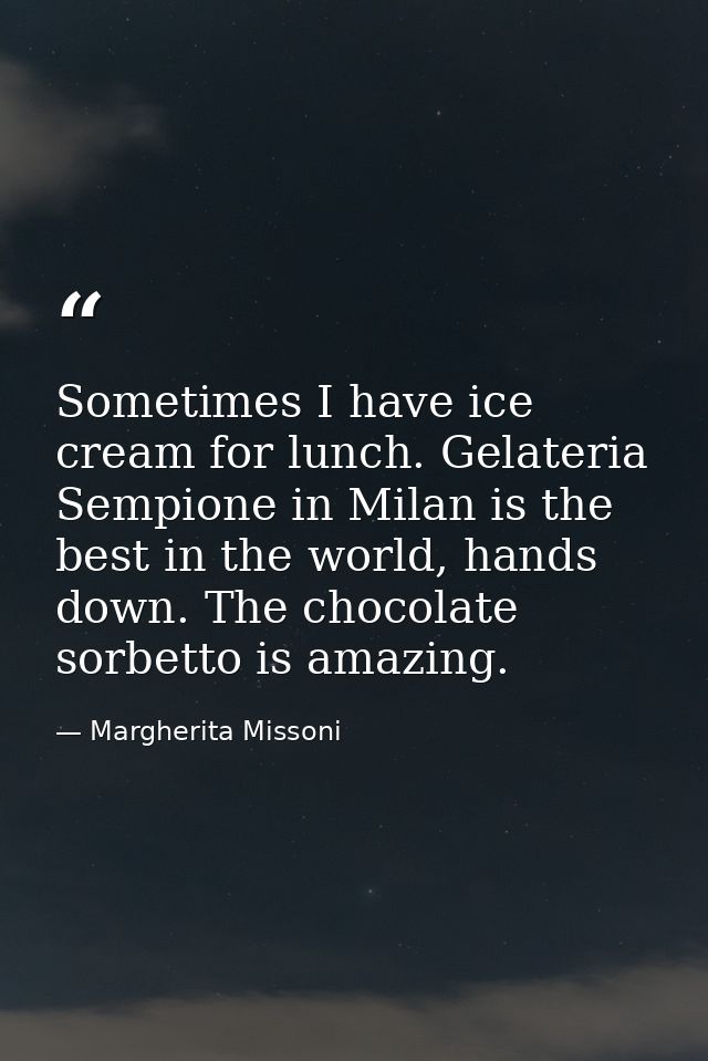 Sometimes I have ice cream for lunch. Gelateria Sempione in Milan is the best in the world, hands down. The chocolate so — Margherita Missoni