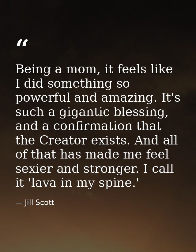 Being a mom, it feels like I did something so powerful and amazing. It's such a gigantic blessing, and a confirmation th — Jill Scott