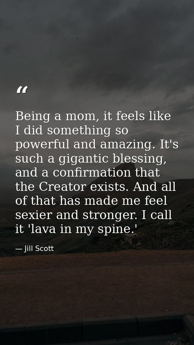 Being a mom, it feels like I did something so powerful and amazing. It's such a gigantic blessing, and a confirmation th — Jill Scott