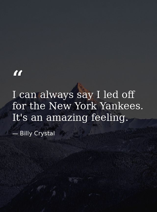 I can always say I led off for the New York Yankees. It's an amazing feeling. — Billy Crystal