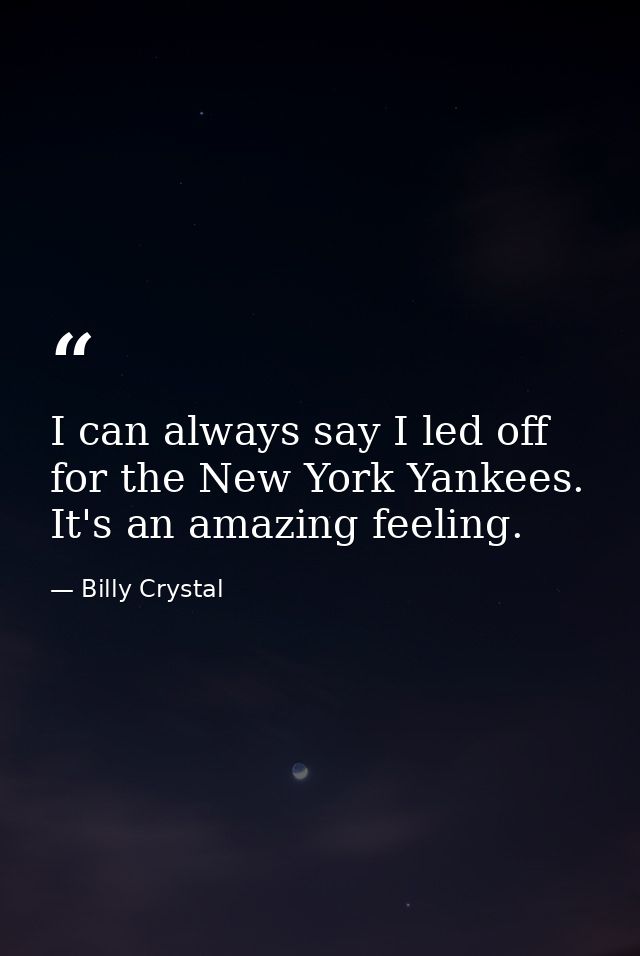 I can always say I led off for the New York Yankees. It's an amazing feeling. — Billy Crystal