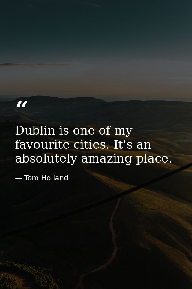 Dublin is one of my favourite cities. It's an absolutely amazing place. — Tom Holland