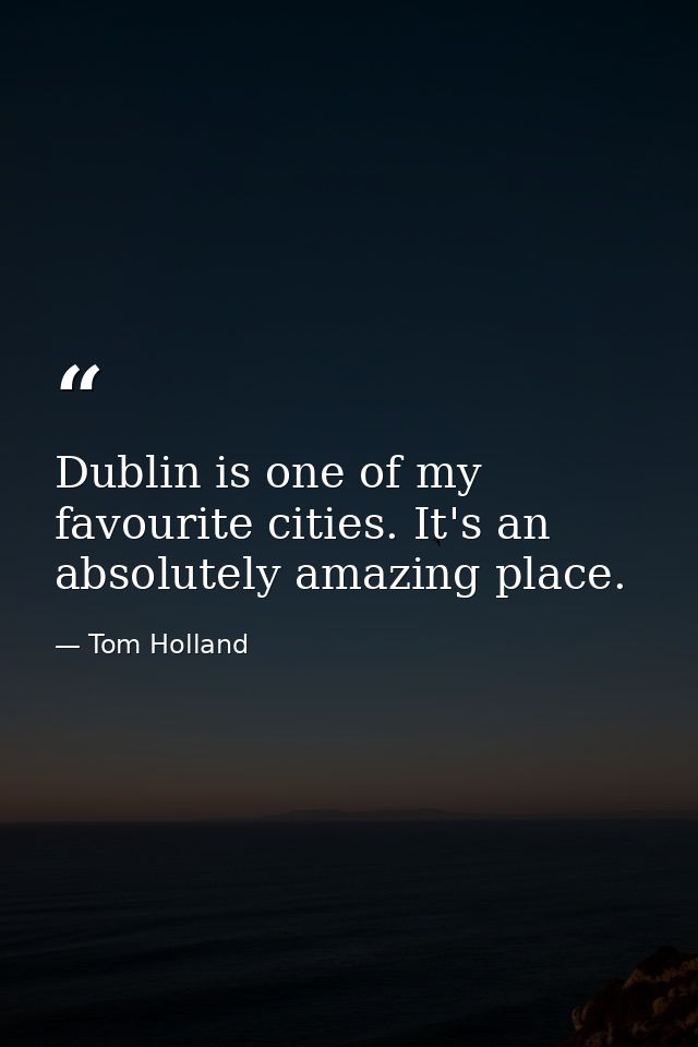 Dublin is one of my favourite cities. It's an absolutely amazing place. — Tom Holland