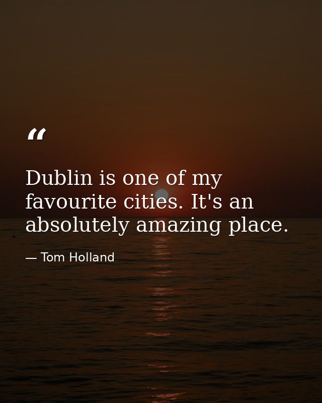 Dublin is one of my favourite cities. It's an absolutely amazing place. — Tom Holland