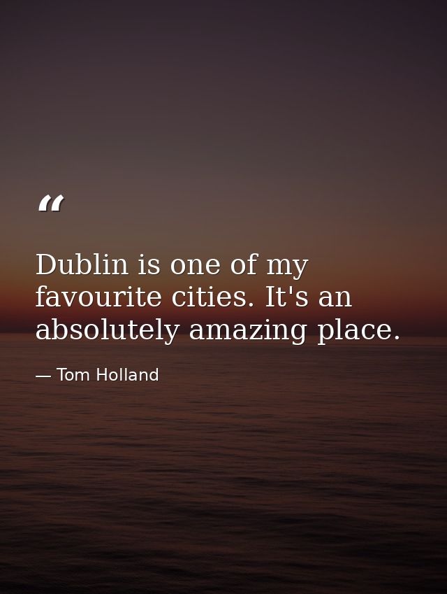 Dublin is one of my favourite cities. It's an absolutely amazing place. — Tom Holland