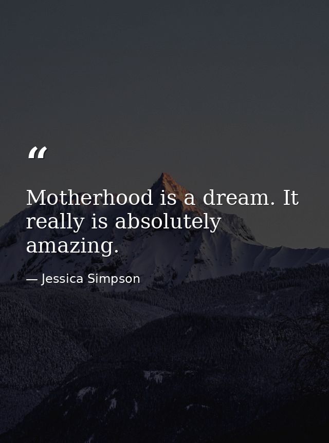 Motherhood is a dream. It really is absolutely amazing. — Jessica Simpson