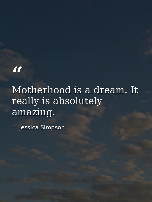 Motherhood is a dream. It really is absolutely amazing. — Jessica Simpson