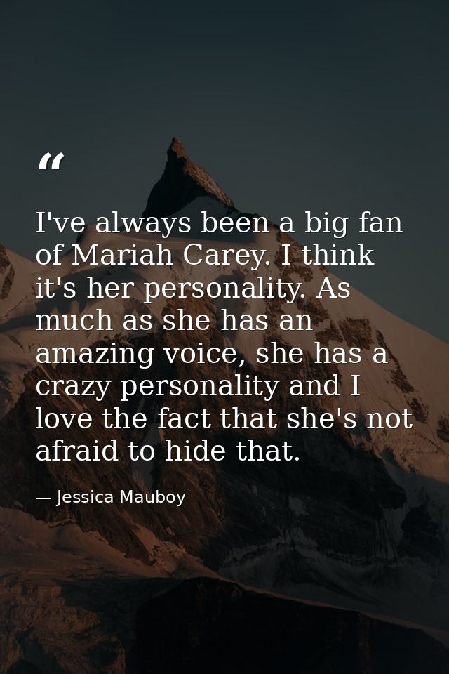 I've always been a big fan of Mariah Carey. I think it's her personality. As much as she has an amazing voice, she has a — Jessica Mauboy