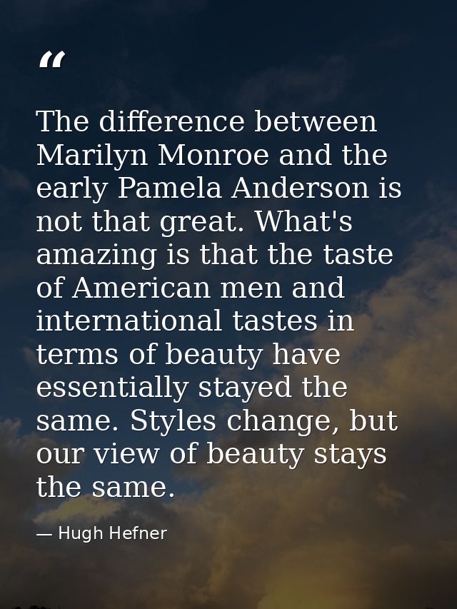 The difference between Marilyn Monroe and the early Pamela Anderson is not that great. What's amazing is that the taste  — Hugh Hefner