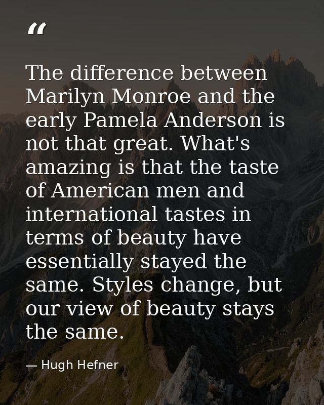 The difference between Marilyn Monroe and the early Pamela Anderson is not that great. What's amazing is that the taste  — Hugh Hefner