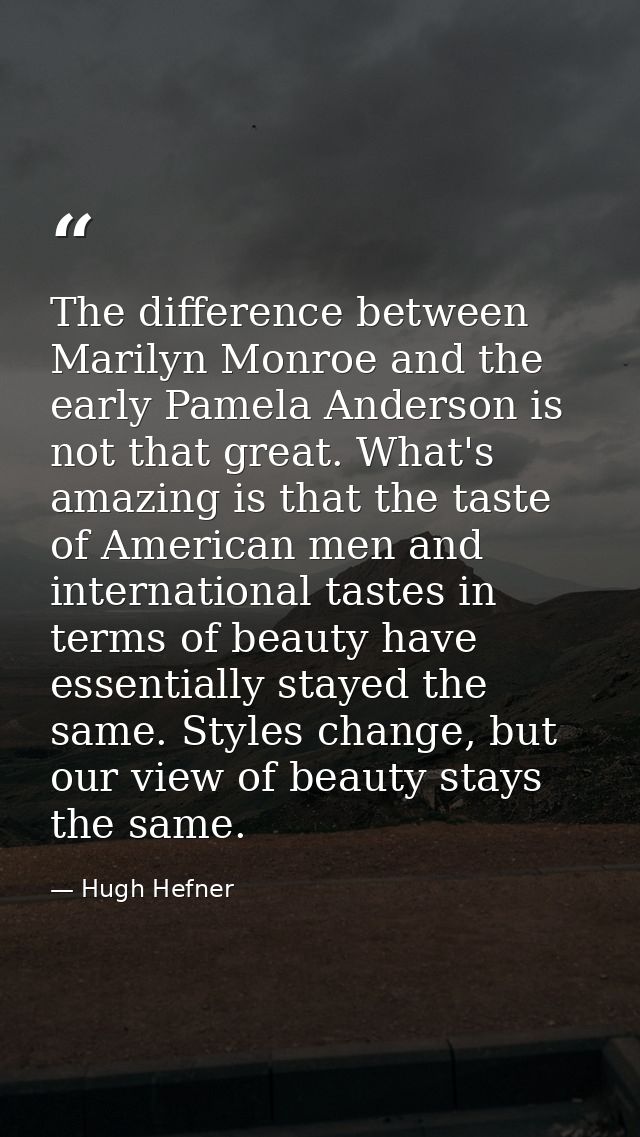 The difference between Marilyn Monroe and the early Pamela Anderson is not that great. What's amazing is that the taste  — Hugh Hefner