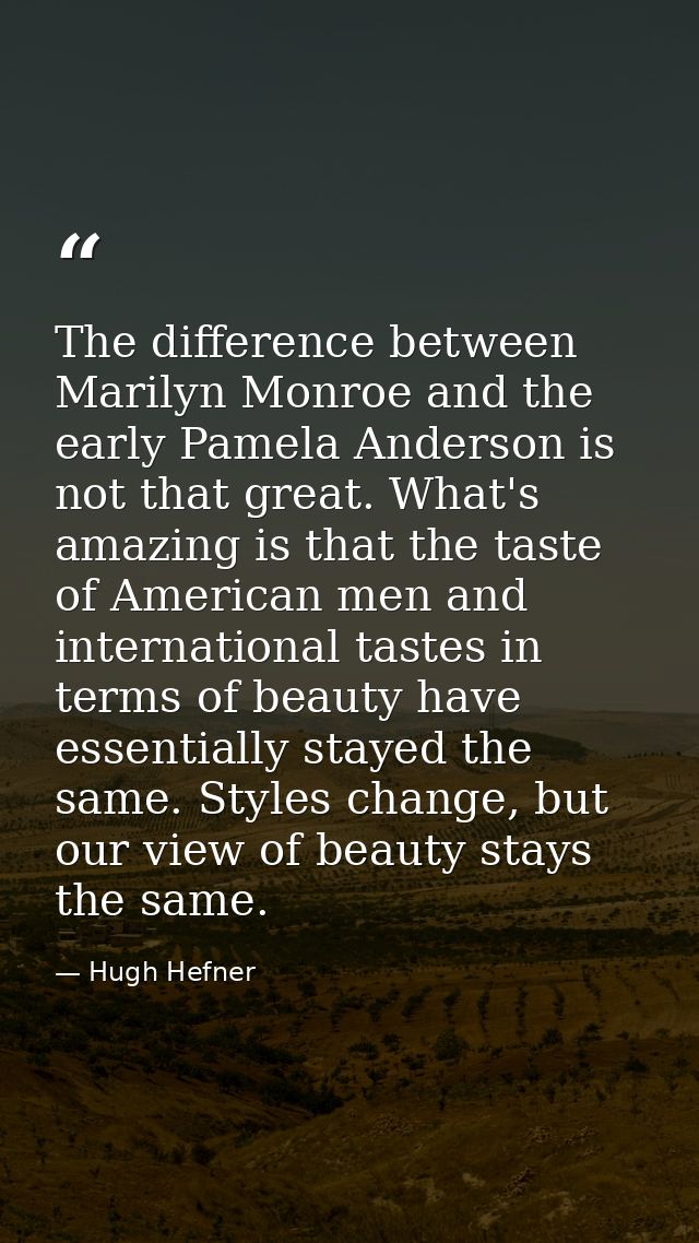 The difference between Marilyn Monroe and the early Pamela Anderson is not that great. What's amazing is that the taste  — Hugh Hefner