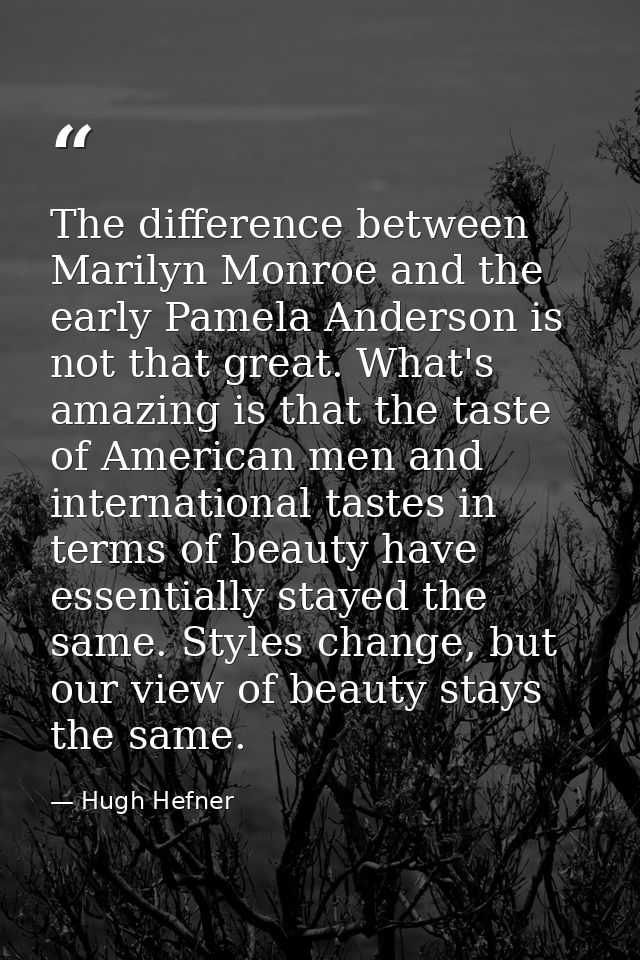 The difference between Marilyn Monroe and the early Pamela Anderson is not that great. What's amazing is that the taste  — Hugh Hefner