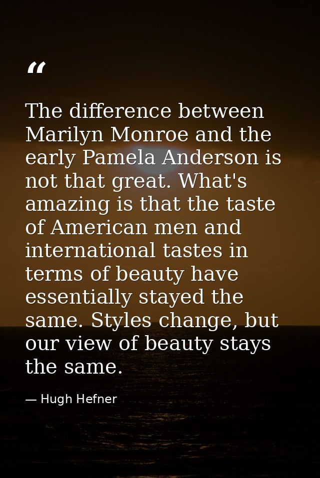 The difference between Marilyn Monroe and the early Pamela Anderson is not that great. What's amazing is that the taste  — Hugh Hefner