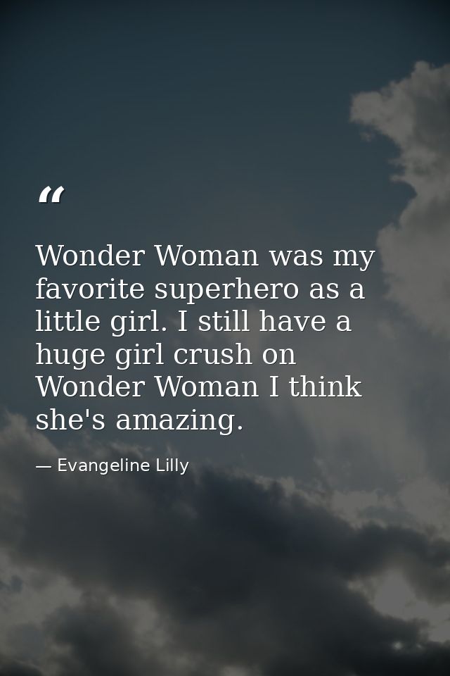 Wonder Woman was my favorite superhero as a little girl. I still have a huge girl crush on Wonder Woman I think she's am — Evangeline Lilly
