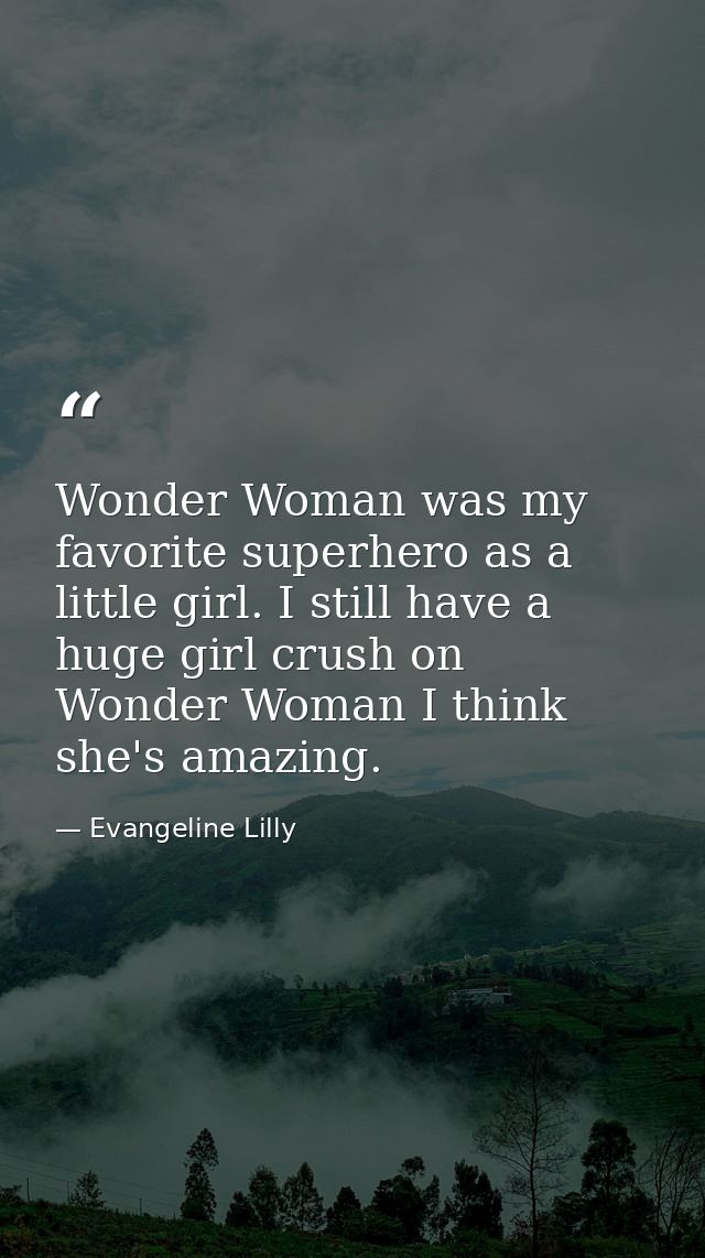 Wonder Woman was my favorite superhero as a little girl. I still have a huge girl crush on Wonder Woman I think she's am — Evangeline Lilly