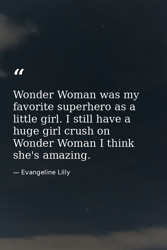Wonder Woman was my favorite superhero as a little girl. I still have a huge girl crush on Wonder Woman I think she's am — Evangeline Lilly
