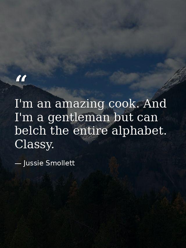 I'm an amazing cook. And I'm a gentleman but can belch the entire alphabet. Classy. — Jussie Smollett