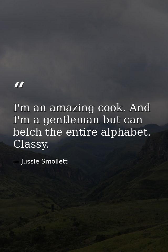 I'm an amazing cook. And I'm a gentleman but can belch the entire alphabet. Classy. — Jussie Smollett