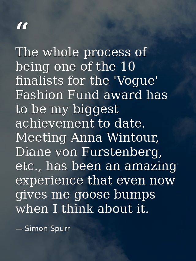 The whole process of being one of the 10 finalists for the 'Vogue' Fashion Fund award has to be my biggest achievement t — Simon Spurr