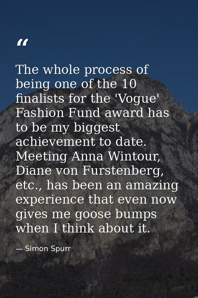The whole process of being one of the 10 finalists for the 'Vogue' Fashion Fund award has to be my biggest achievement t — Simon Spurr