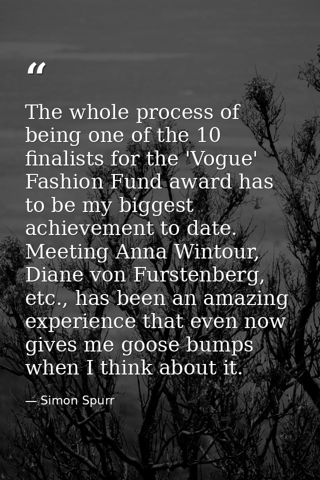 The whole process of being one of the 10 finalists for the 'Vogue' Fashion Fund award has to be my biggest achievement t — Simon Spurr
