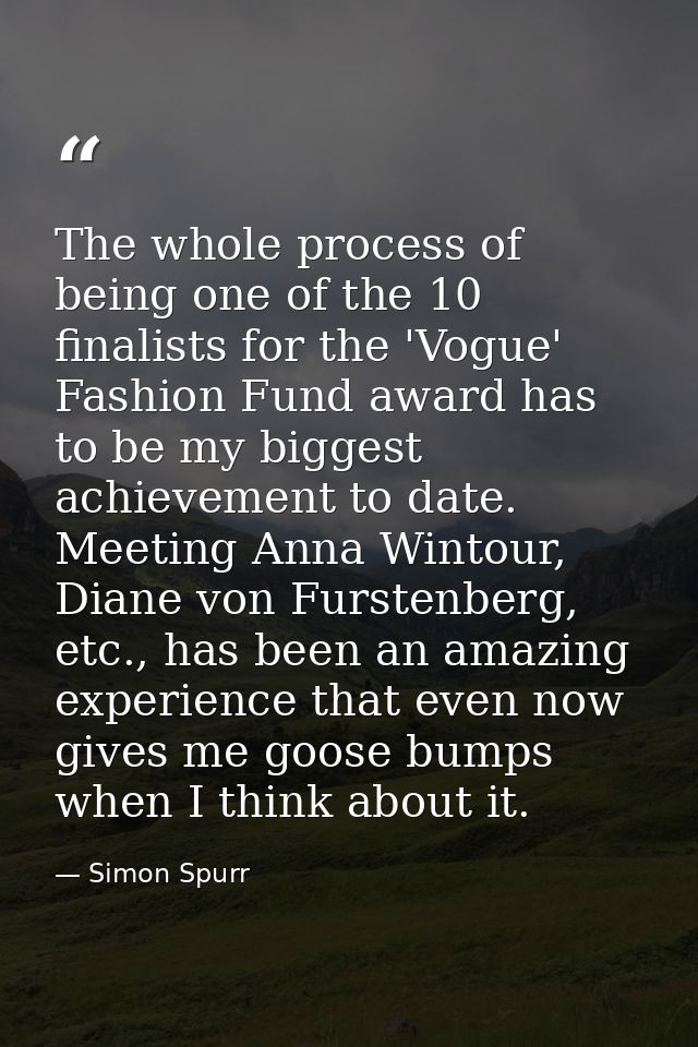 The whole process of being one of the 10 finalists for the 'Vogue' Fashion Fund award has to be my biggest achievement t — Simon Spurr