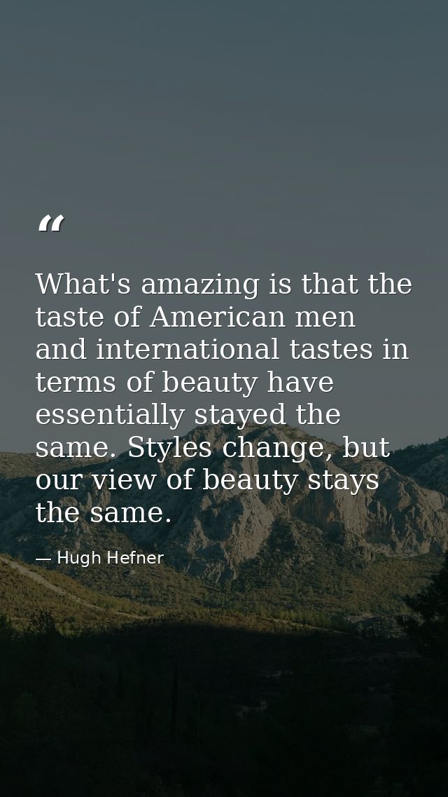 What's amazing is that the taste of American men and international tastes in terms of beauty have essentially stayed the — Hugh Hefner