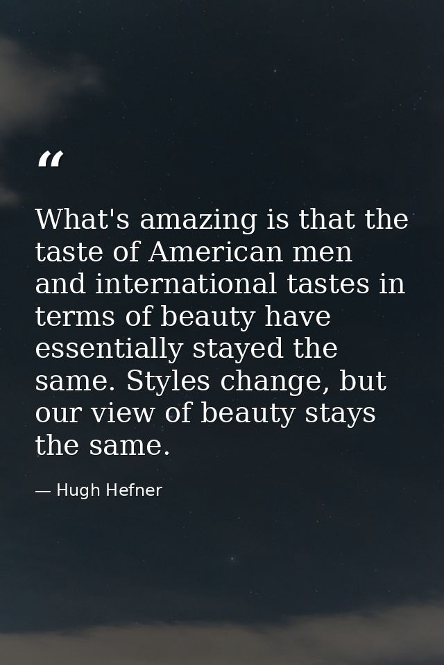 What's amazing is that the taste of American men and international tastes in terms of beauty have essentially stayed the — Hugh Hefner