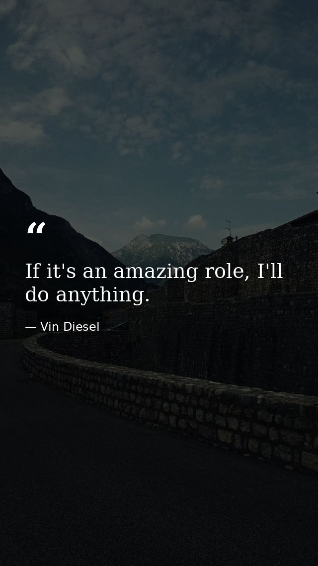 If it's an amazing role, I'll do anything. — Vin Diesel