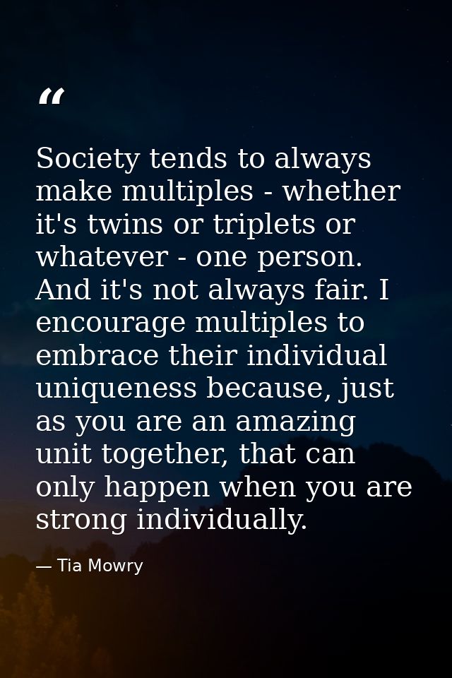 Society tends to always make multiples - whether it's twins or triplets or whatever - one person. And it's not always fa — Tia Mowry
