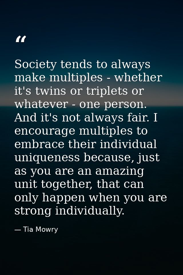Society tends to always make multiples - whether it's twins or triplets or whatever - one person. And it's not always fa — Tia Mowry
