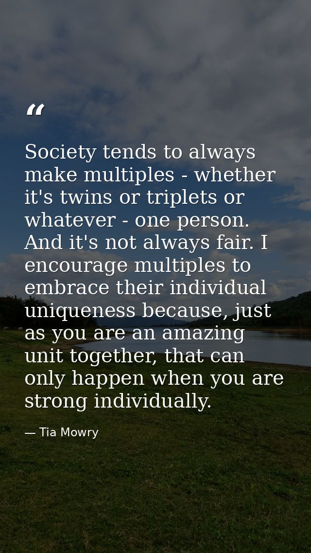 Society tends to always make multiples - whether it's twins or triplets or whatever - one person. And it's not always fa — Tia Mowry
