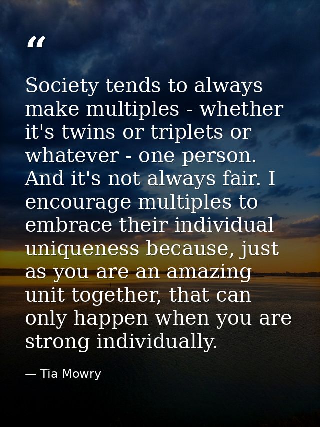 Society tends to always make multiples - whether it's twins or triplets or whatever - one person. And it's not always fa — Tia Mowry