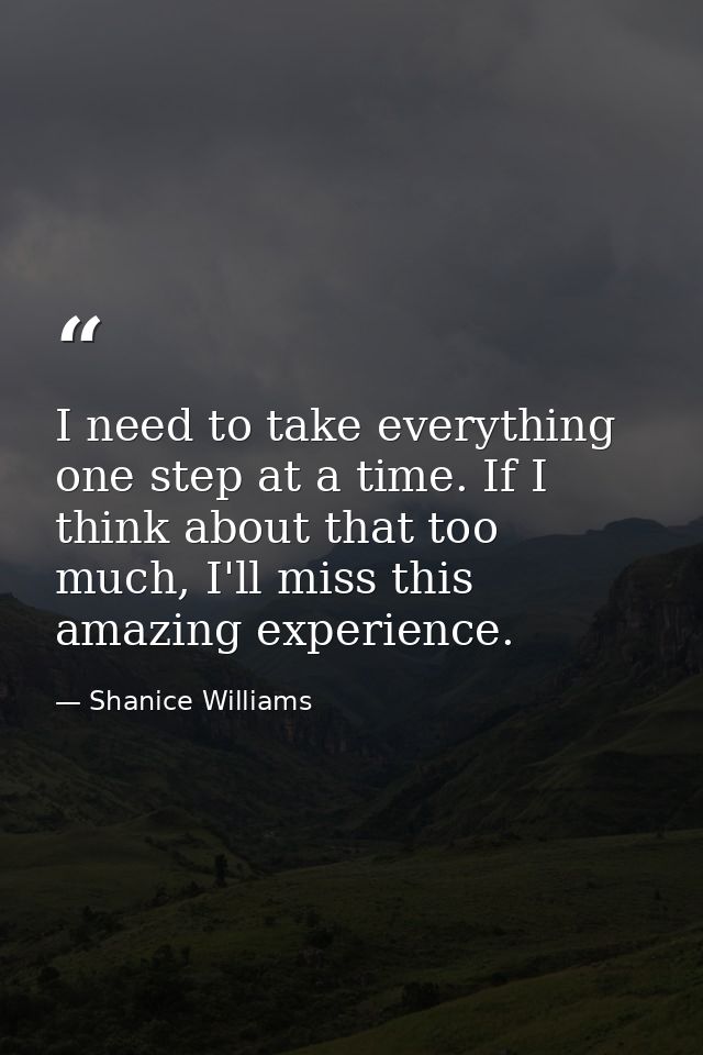 I need to take everything one step at a time. If I think about that too much, I'll miss this amazing experience. — Shanice Williams