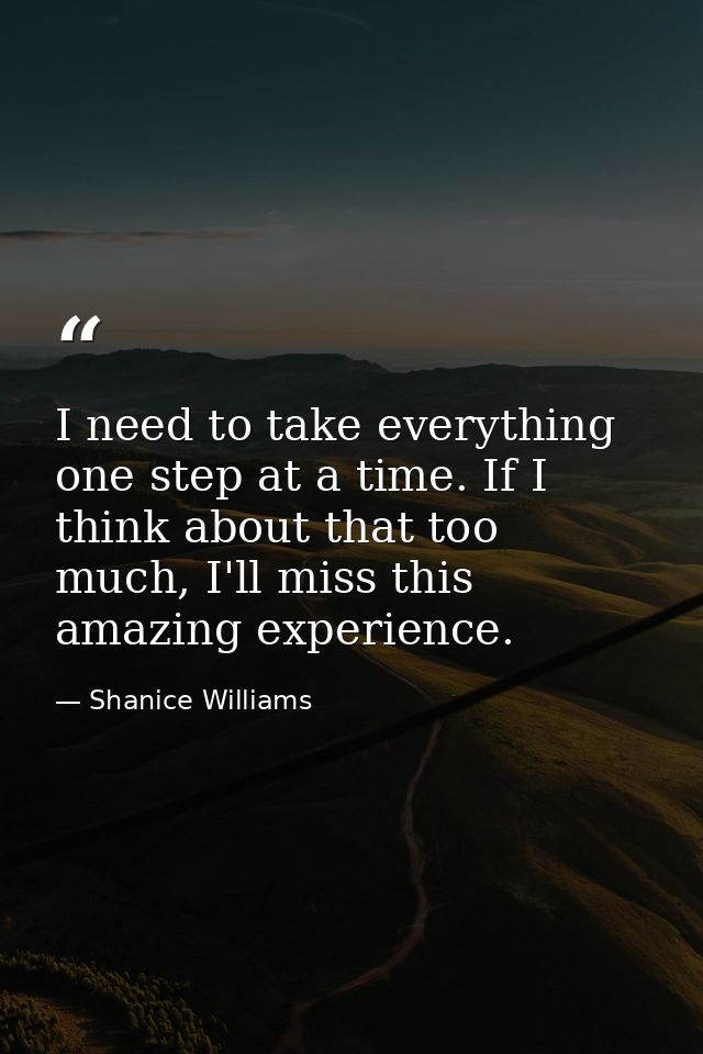 I need to take everything one step at a time. If I think about that too much, I'll miss this amazing experience. — Shanice Williams