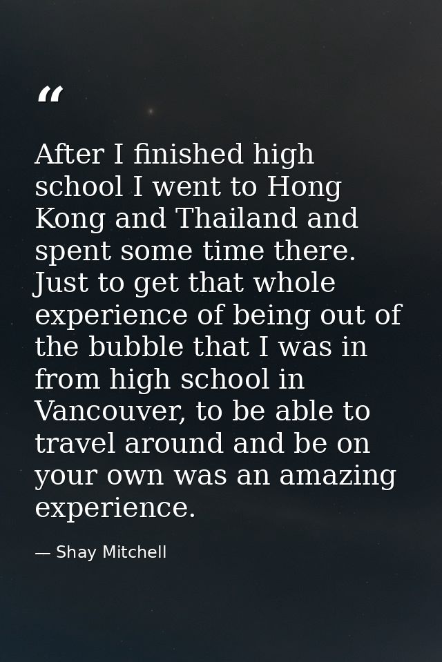 After I finished high school I went to Hong Kong and Thailand and spent some time there. Just to get that whole experien — Shay Mitchell