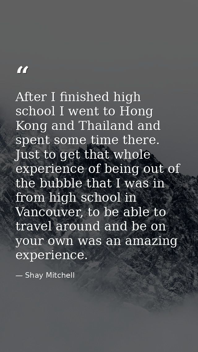 After I finished high school I went to Hong Kong and Thailand and spent some time there. Just to get that whole experien — Shay Mitchell